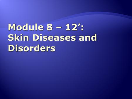 Module 8 – 12’: Skin Diseases and Disorders