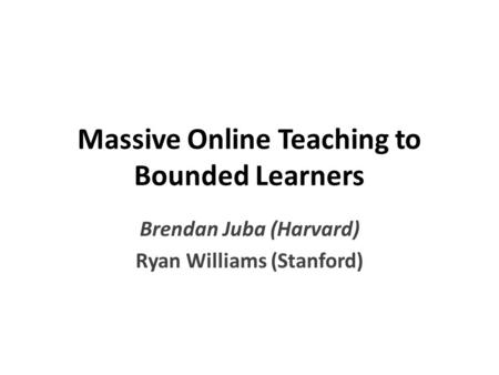 Massive Online Teaching to Bounded Learners Brendan Juba (Harvard) Ryan Williams (Stanford)