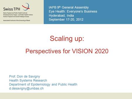 IAPB 9 th General Assembly Eye Health: Everyone’s Business Hyderabad, India September 17-20, 2012 Scaling up: Perspectives for VISION 2020 Prof. Don de.