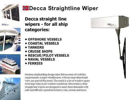 Decca straight line wipers - for all ship categories: OFFSHORE VESSELS COASTAL VESSELS TANKERS CRUISE SHIPS RESCUE/PILOT VESSELS NAVAL VESSELS FERRIES.