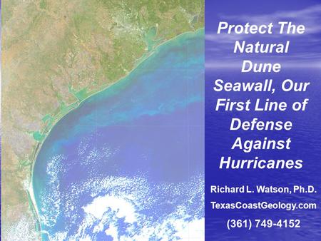 Protect The Natural Dune Seawall, Our First Line of Defense Against Hurricanes Richard L. Watson, Ph.D. TexasCoastGeology.com (361) 749-4152.