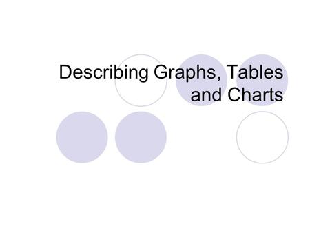 Describing Graphs, Tables and Charts. What is a chart? A chart is a diagram that makes information easier to understand by showing how two or more sets.
