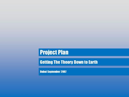Getting The Theory Down to Earth Project Plan Dubai September 2007.