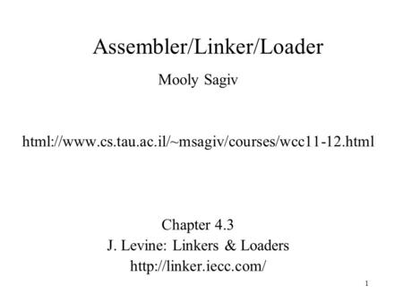 Assembler/Linker/Loader Mooly Sagiv html://www.cs.tau.ac.il/~msagiv/courses/wcc11-12.html Chapter 4.3 J. Levine: Linkers & Loaders
