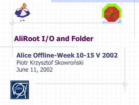 AliRoot I/O and Folder Alice Offline-Week 10-15 V 2002 Piotr Krzysztof Skowroński June 11, 2002.