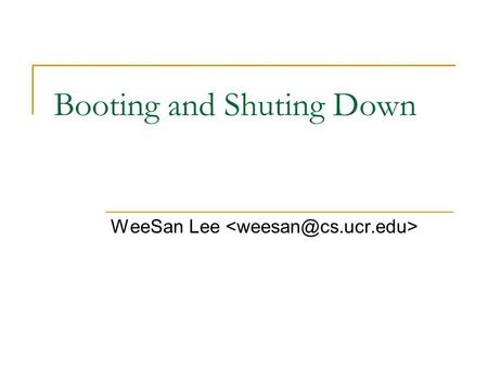 Booting and Shuting Down WeeSan Lee. Roadmap Bootstrapping Boot Loaders Startup/Init Scripts Reboot & Shutdown Q&A.