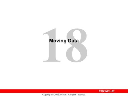 18 Copyright © 2005, Oracle. All rights reserved. Moving Data.