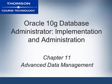 Oracle 10g Database Administrator: Implementation and Administration Chapter 11 Advanced Data Management.