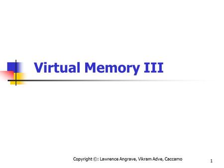 Copyright ©: Lawrence Angrave, Vikram Adve, Caccamo 1 Virtual Memory III.