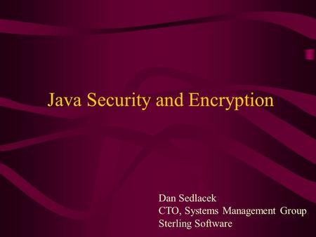 Dan Sedlacek CTO, Systems Management Group Sterling Software Java Security and Encryption.