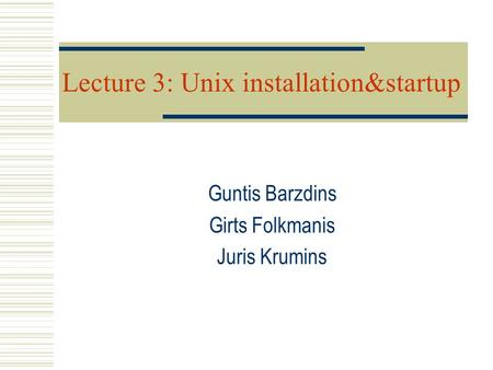 Lecture 3: Unix installation&startup Guntis Barzdins Girts Folkmanis Juris Krumins.