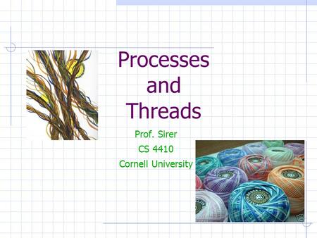 Processes and Threads Prof. Sirer CS 4410 Cornell University.