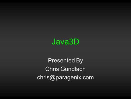 Java3D Presented By Chris Gundlach