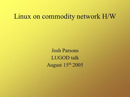 Linux on commodity network H/W Josh Parsons LUGOD talk August 15 th 2005.