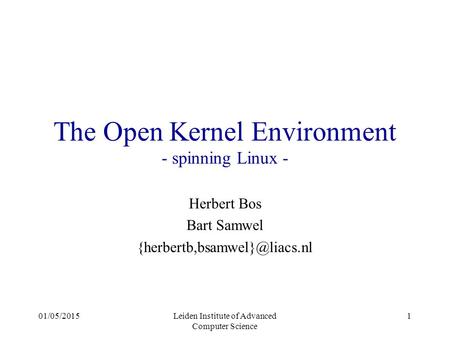 01/05/2015Leiden Institute of Advanced Computer Science 1 The Open Kernel Environment - spinning Linux - Herbert Bos Bart Samwel
