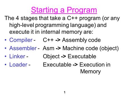 1 Starting a Program The 4 stages that take a C++ program (or any high-level programming language) and execute it in internal memory are: Compiler - C++