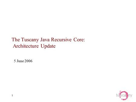 Tu sca ny 1 The Tuscany Java Recursive Core: Architecture Update 5 June 2006.