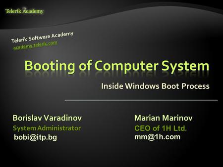 Inside Windows Boot Process Borislav Varadinov Telerik Software Academy academy.telerik.com System Administrator Marian Marinov CEO of 1H Ltd.