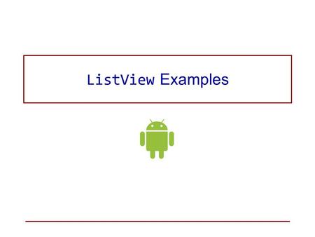 ListView Examples. Basic Steps for Creating a Listview 1.Create a layout (e.g., a LinearLayout), with elements for –the ListView (
