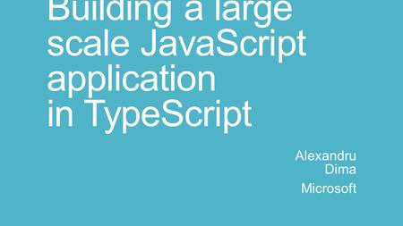 Building a large scale JavaScript application in TypeScript Alexandru Dima Microsoft.