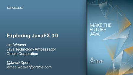 Exploring JavaFX 3D Jim Weaver Java Technology Ambassador