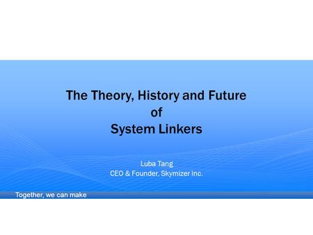 Together, we can make difference The Theory, History and Future of System Linkers Luba Tang CEO & Founder, Skymizer Inc.