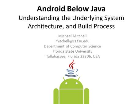 Android Below Java Understanding the Underlying System Architecture, and Build Process Michael Mitchell Department of Computer Science.