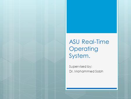 ASU Real-Time Operating System. Supervised by: Dr. Mohammed Sobh.