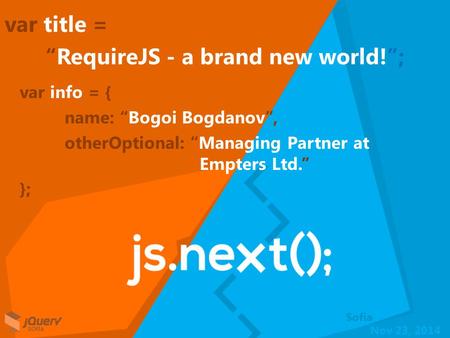 Nov 23, 2014 Sofia var title = “RequireJS - a brand new world!”; var info = { name: “Bogoi Bogdanov”, otherOptional: “Managing Partner at Empters Ltd.”