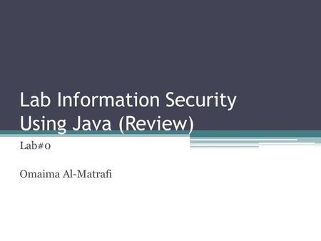 Lab Information Security Using Java (Review) Lab#0 Omaima Al-Matrafi.