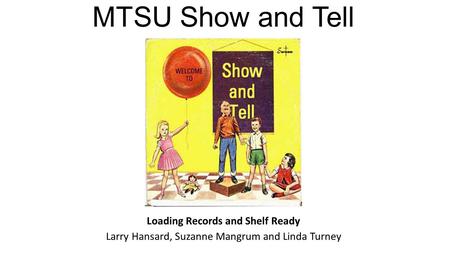 MTSU Show and Tell TNIUG Meeting 2014 Loading Records and Shelf Ready Larry Hansard, Suzanne Mangrum and Linda Turney.