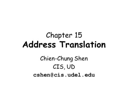 Chapter 15 Address Translation Chien-Chung Shen CIS, UD