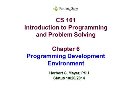 CS 161 Introduction to Programming and Problem Solving Chapter 6 Programming Development Environment Herbert G. Mayer, PSU Status 10/20/2014.