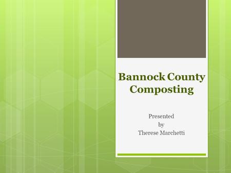 Bannock County Composting Presented by Therese Marchetti.