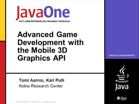 Java.sun.com/javaone/sf | 2004 JavaOne SM Conference | Session TS-2121 1 Advanced Game Development with the Mobile 3D Graphics API Tomi Aarnio, Kari Pulli.