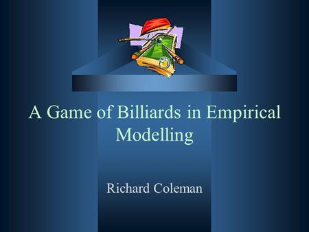 A Game of Billiards in Empirical Modelling Richard Coleman.