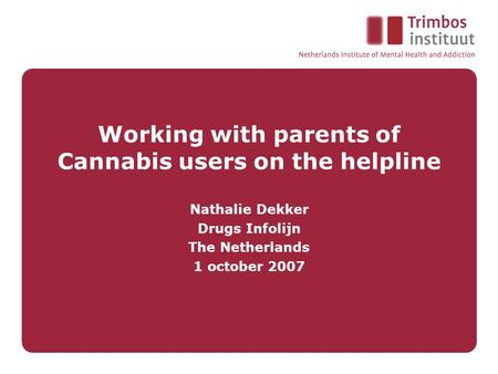 Working with parents of Cannabis users on the helpline Nathalie Dekker Drugs Infolijn The Netherlands 1 october 2007.