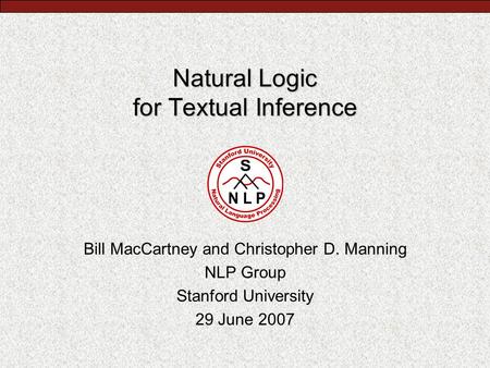 Natural Logic for Textual Inference Bill MacCartney and Christopher D. Manning NLP Group Stanford University 29 June 2007.