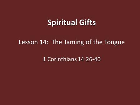 Spiritual Gifts Lesson 14: The Taming of the Tongue 1 Corinthians 14:26-40.