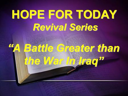HOPE FOR TODAY Revival Series “A Battle Greater than the War In Iraq”