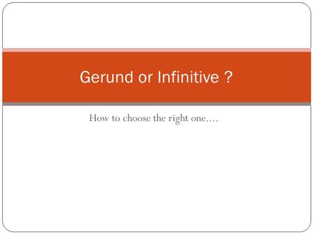 How to choose the right one.... Gerund or Infinitive ?