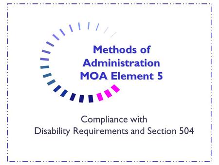 Methods of Administration MOA Element 5 Compliance with Disability Requirements and Section 504.