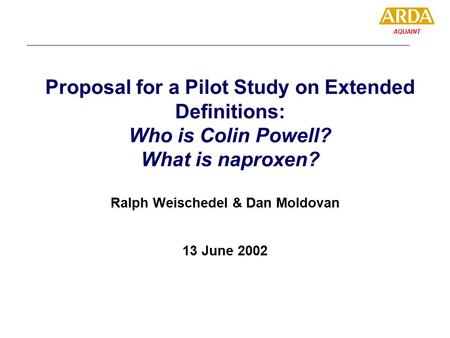 AQUAINT Proposal for a Pilot Study on Extended Definitions: Who is Colin Powell? What is naproxen? Ralph Weischedel & Dan Moldovan 13 June 2002.