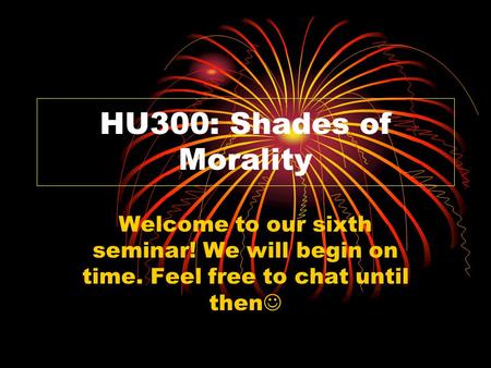 HU300: Shades of Morality Welcome to our sixth seminar! We will begin on time. Feel free to chat until then.