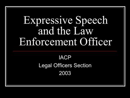 Expressive Speech and the Law Enforcement Officer IACP Legal Officers Section 2003.
