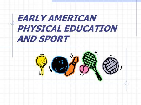 EARLY AMERICAN PHYSICAL EDUCATION AND SPORT. NATIVE AMERICANS’ SPORTS  Sport was closely aligned with social, spiritual, and economic aspects of life.