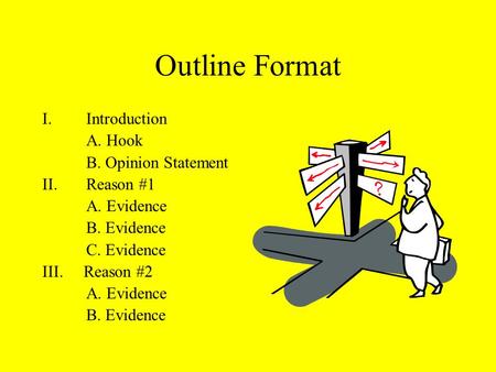 Outline Format I.Introduction A. Hook B. Opinion Statement II. Reason #1 A. Evidence B. Evidence C. Evidence III. Reason #2 A. Evidence B. Evidence.