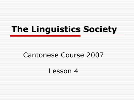 The Linguistics Society Cantonese Course 2007 Lesson 4.
