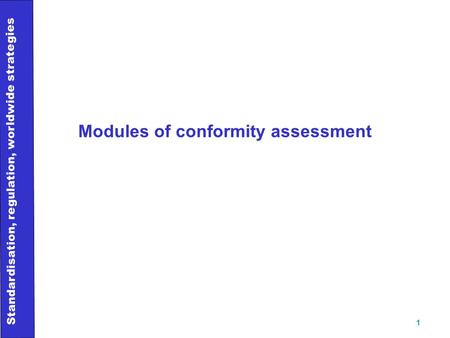 Standardisation, regulation, worldwide strategies 1 Modules of conformity assessment.