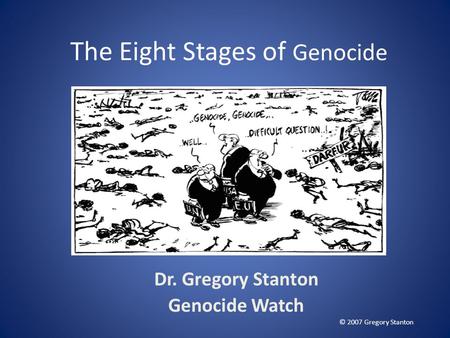 The Eight Stages of Genocide Dr. Gregory Stanton Genocide Watch © 2007 Gregory Stanton.